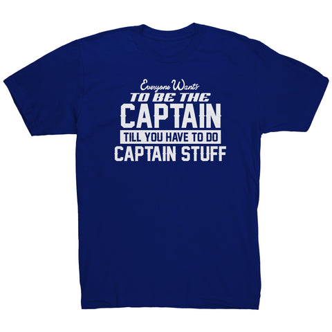 Everyone Want To Be the Captain Until You Have To Do Captain Stuff T-Shirt