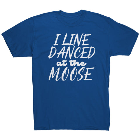 I Line Danced At The Moose T-Shirt