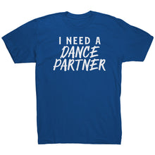 Load image into Gallery viewer, I Need A Dance Partner T-Shirt