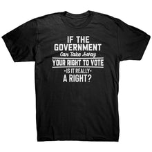 Load image into Gallery viewer, If the Government Can Take Away Your Right To Vote Is it Really a Right T-Shirt