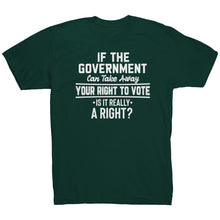 Load image into Gallery viewer, If the Government Can Take Away Your Right To Vote Is it Really a Right T-Shirt