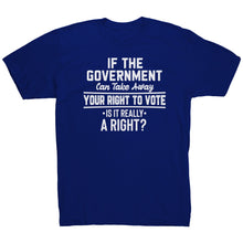 Load image into Gallery viewer, If the Government Can Take Away Your Right To Vote Is it Really a Right T-Shirt