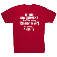 Load image into Gallery viewer, If the Government Can Take Away Your Right To Vote Is it Really a Right T-Shirt
