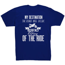 Load image into Gallery viewer, My Destination The Roads Will Decide I Live For The Glory Of The Ride