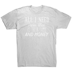 All I Need From Men Is Their Fame and Money T-Shirt