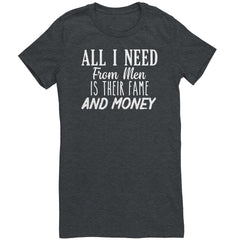 All I Need From Men Is Their Fame and Money T-Shirt