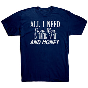All I Need From Men Is Their Fame and Money T-Shirt