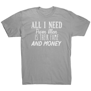 All I Need From Men Is Their Fame and Money T-Shirt