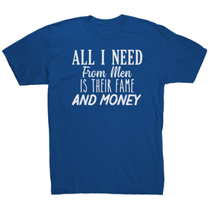 All I Need From Men Is Their Fame and Money T-Shirt