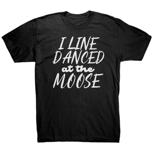 I Line Danced At The Moose T-Shirt