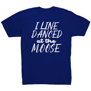 I Line Danced At The Moose T-Shirt