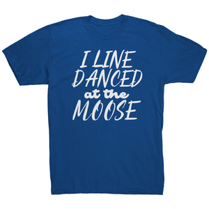 I Line Danced At The Moose T-Shirt