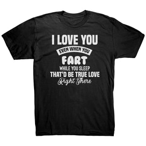 I Love You Even When You Fart That'd Be True Love T-Shirt