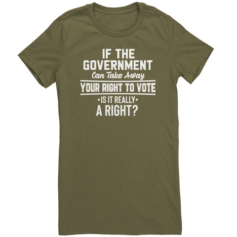 If the Government Can Take Away Your Right To Vote Is it Really a Right T-Shirt
