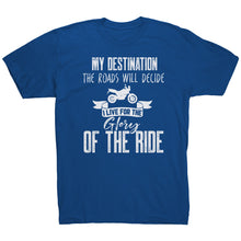 Load image into Gallery viewer, My Destination The Roads Will Decide I Live For The Glory Of The Ride
