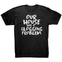 Load image into Gallery viewer, Our House Has A Clogging Problem T-Shirt
