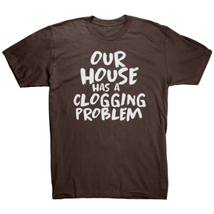 Our House Has A Clogging Problem T-Shirt
