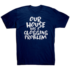 Our House Has A Clogging Problem T-Shirt