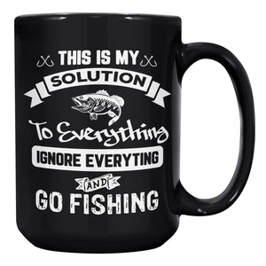 This Is My Solution To Everything Ignore Everything And Go Fishing