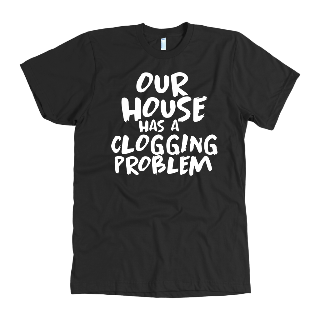 Our House Has A Clogging Problem T-Shirt