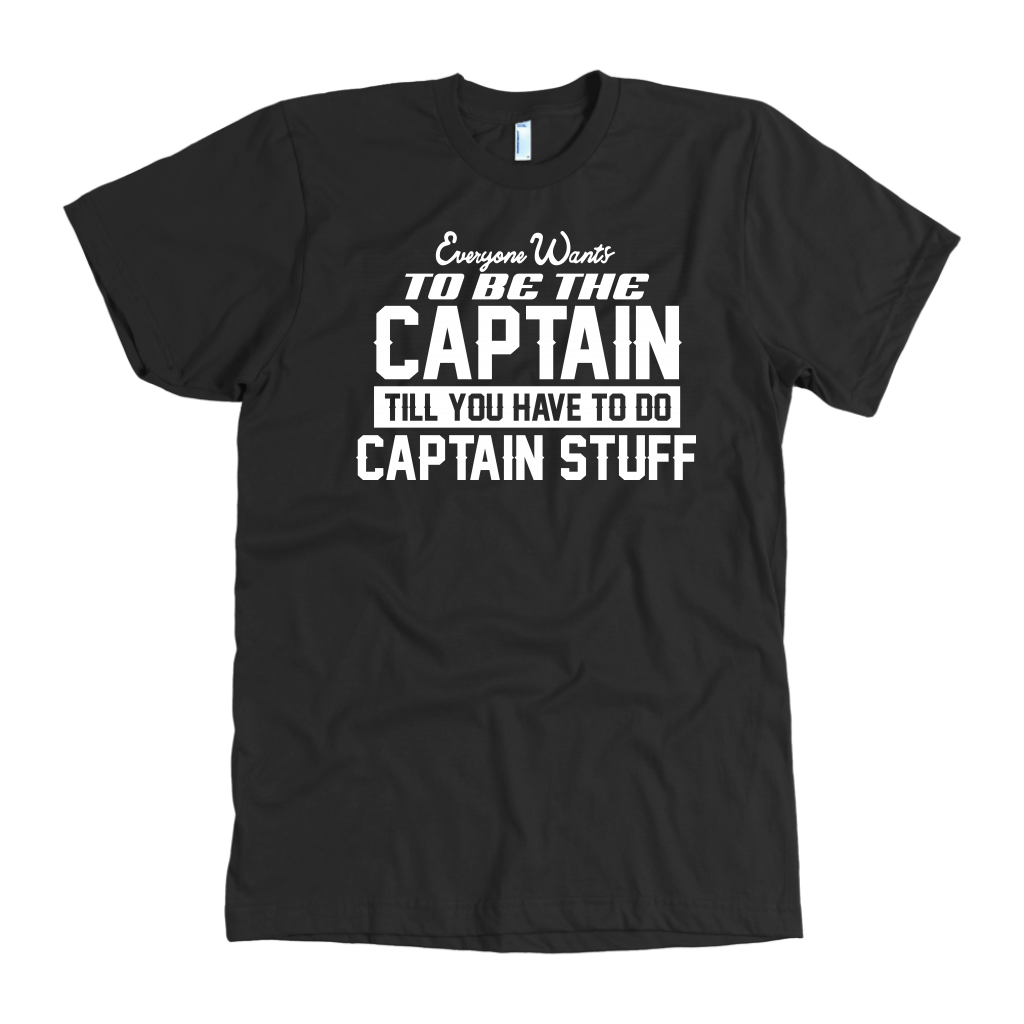 Black Everyone Want To Be the Captain Until You Have To Do Captain Stuff T-Shirt