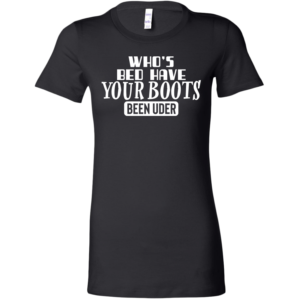Who's Bed Have Your Boots Been Under T-Shirt