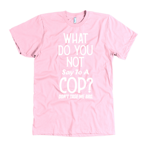 What Do You Not Say To A Cop Dont Taze Me Bro t-shirt